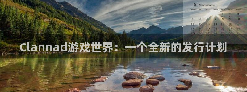 bg大游官网挂机项目怎么样：Clannad游戏世界：一个全新的发行计划