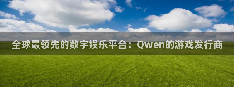 bg大游衣服怎么样：全球最领先的数字娱乐平台：Qwen的游戏发行商