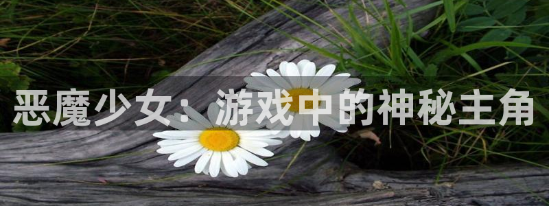 bg大游智邦：恶魔少女：游戏中的神秘主角